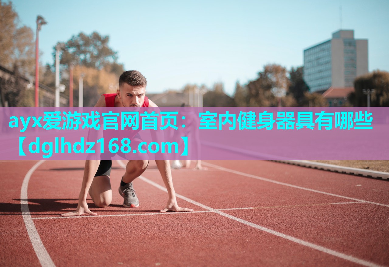 ayx爱游戏官网首页：室内健身器具有哪些