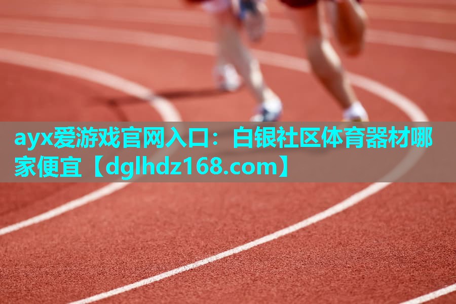 ayx爱游戏官网入口：白银社区体育器材哪家便宜