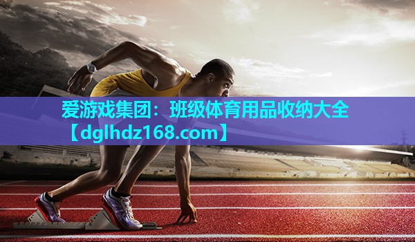 爱游戏集团：班级体育用品收纳大全