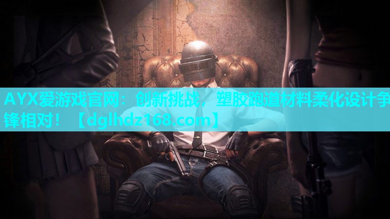 AYX爱游戏官网：创新挑战，塑胶跑道材料柔化设计争锋相对！