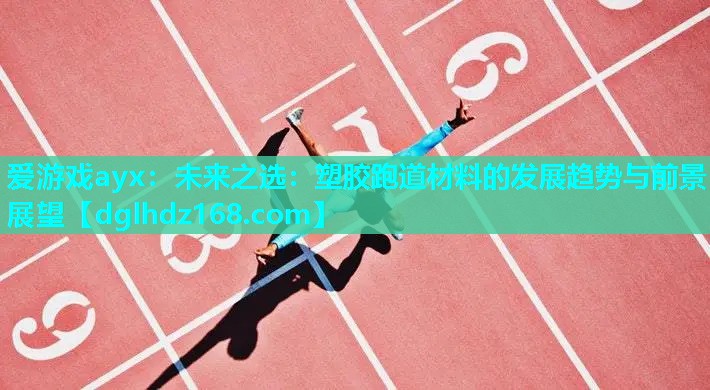 爱游戏ayx：未来之选：塑胶跑道材料的发展趋势与前景展望