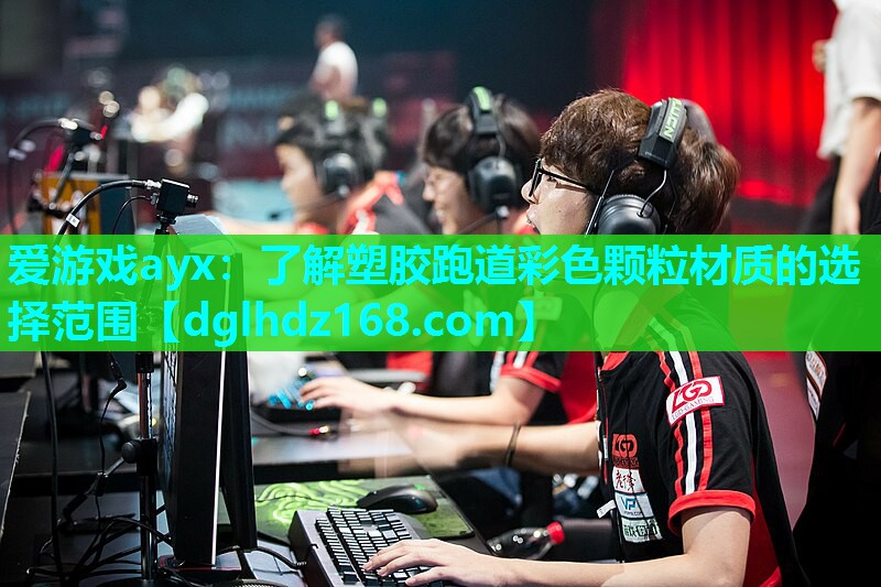 爱游戏ayx：了解塑胶跑道彩色颗粒材质的选择范围