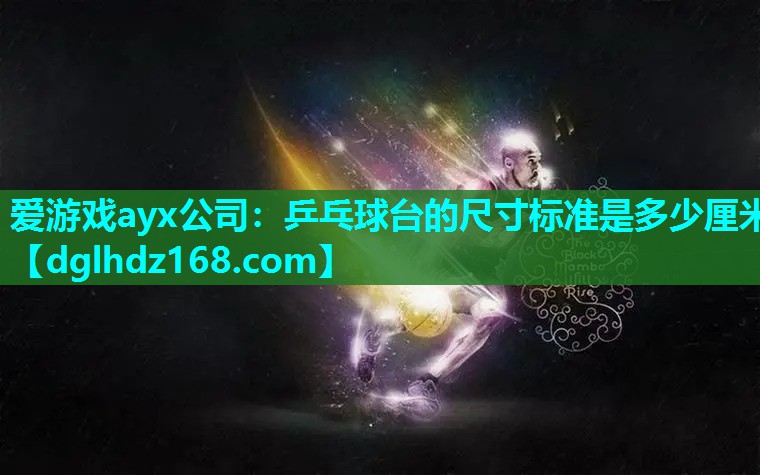 爱游戏ayx公司：乒乓球台的尺寸标准是多少厘米