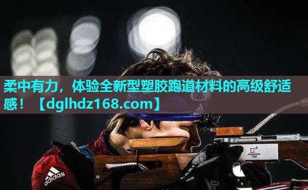 柔中有力，体验全新型塑胶跑道材料的高级舒适感！