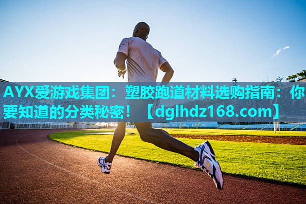 AYX爱游戏集团：塑胶跑道材料选购指南：你要知道的分类秘密！
