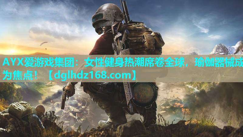 AYX爱游戏集团：女性健身热潮席卷全球，瑜伽器械成为焦点！