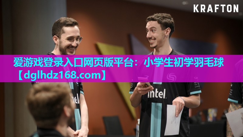 爱游戏登录入口网页版平台：小学生初学羽毛球