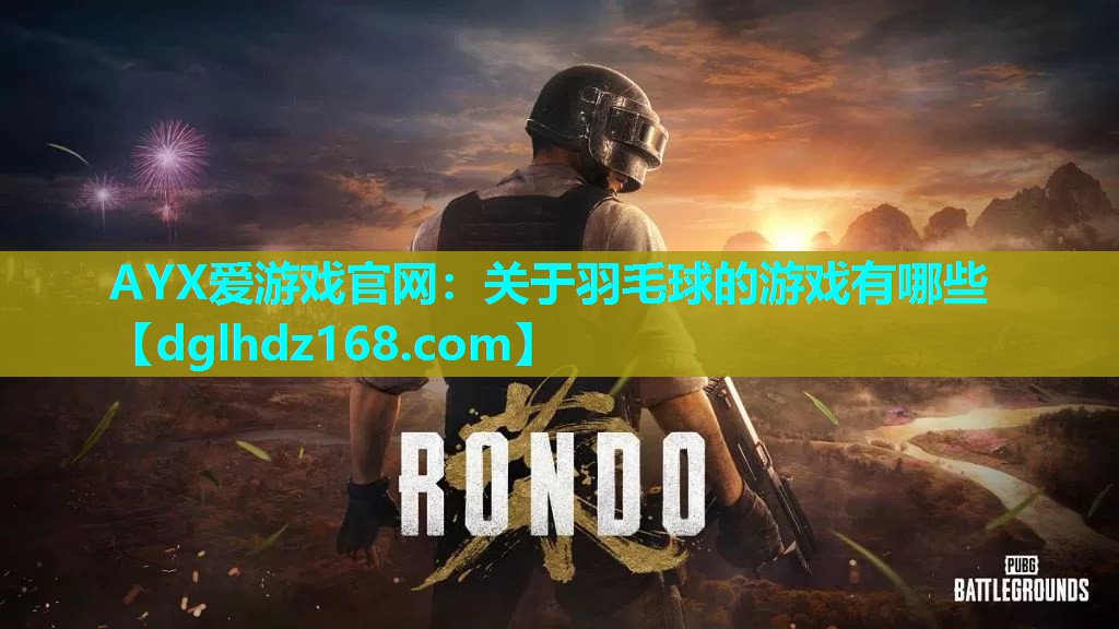 AYX爱游戏官网：关于羽毛球的游戏有哪些