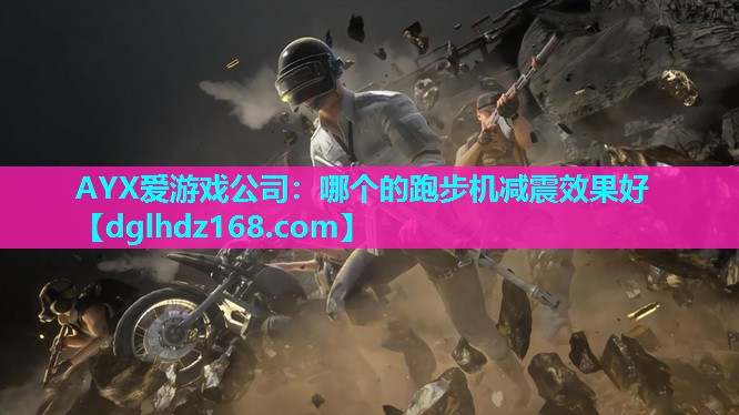 AYX爱游戏公司：哪个的跑步机减震效果好