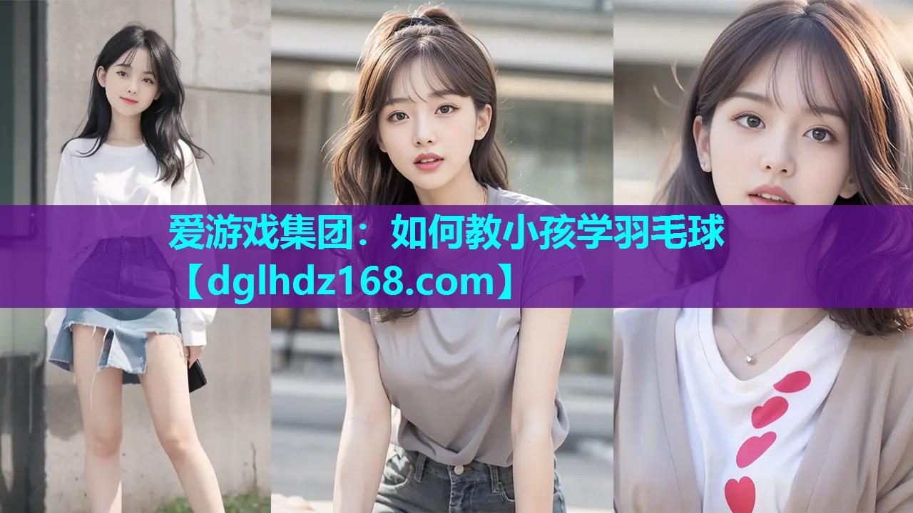 爱游戏集团：如何教小孩学羽毛球