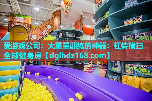 爱游戏公司：大重量训练的神器：杠铃横扫全球健身房