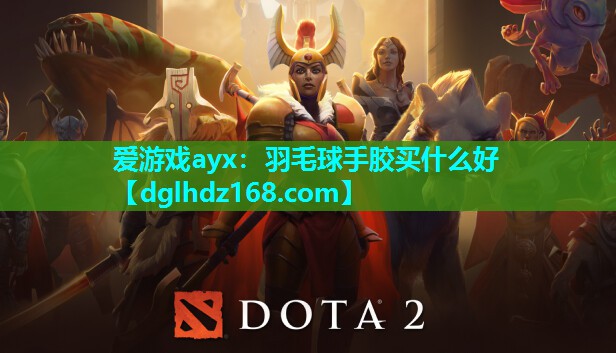 爱游戏ayx：羽毛球手胶买什么好