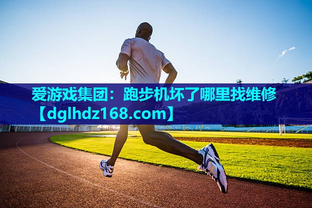 爱游戏集团：跑步机坏了哪里找维修