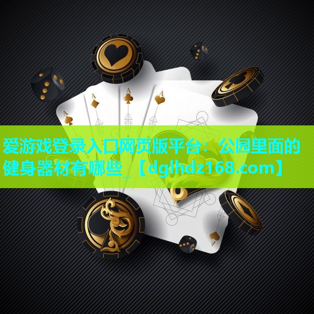 爱游戏登录入口网页版平台：公园里面的健身器材有哪些_