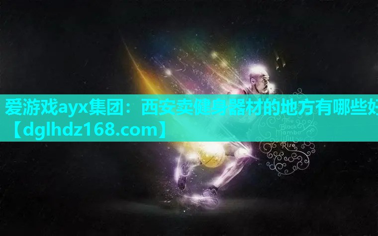爱游戏ayx集团：西安卖健身器材的地方有哪些好
