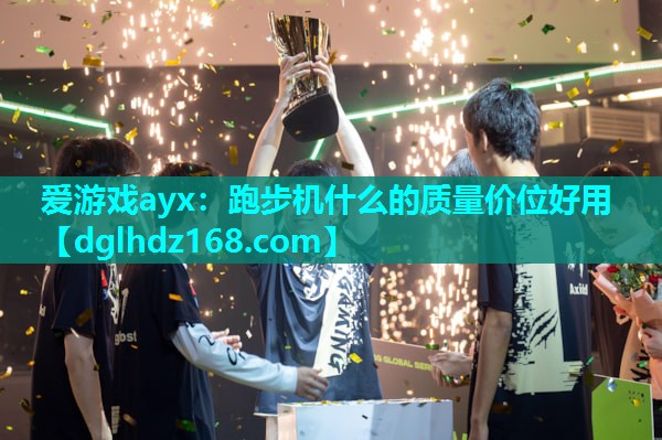 爱游戏ayx：跑步机什么的质量价位好用