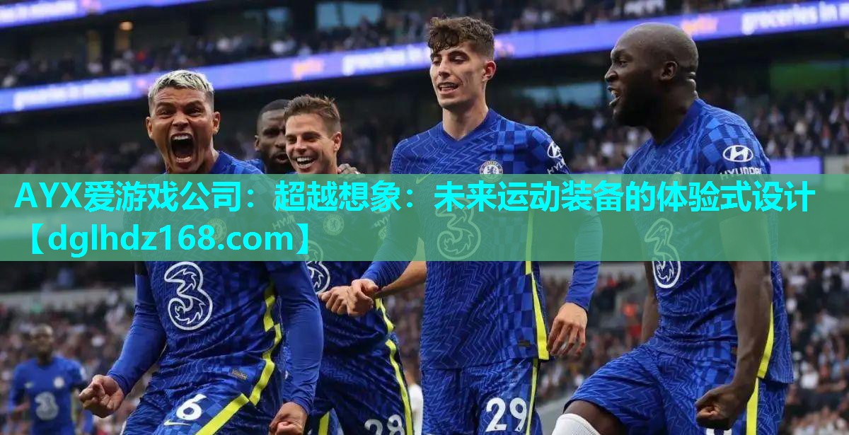 AYX爱游戏公司：超越想象：未来运动装备的体验式设计