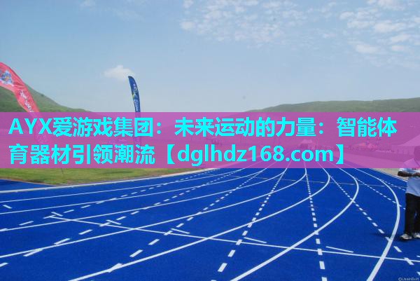 AYX爱游戏集团：未来运动的力量：智能体育器材引领潮流