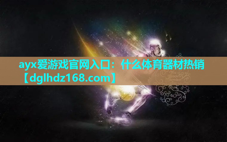 ayx爱游戏官网入口：什么体育器材热销
