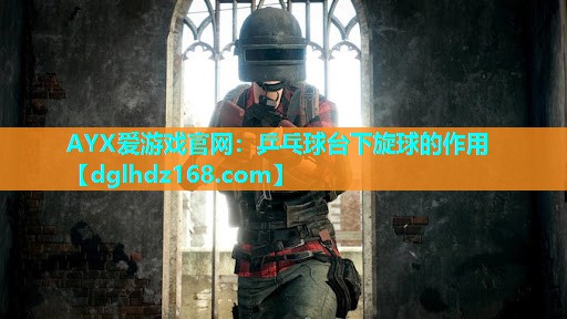 乒乓球台下旋球的作用 乒乓球台下旋球的作用