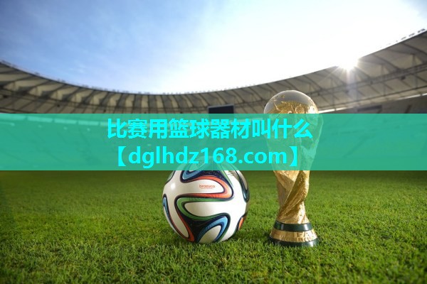 比赛用篮球器材叫什么 比赛用篮球器材叫什么