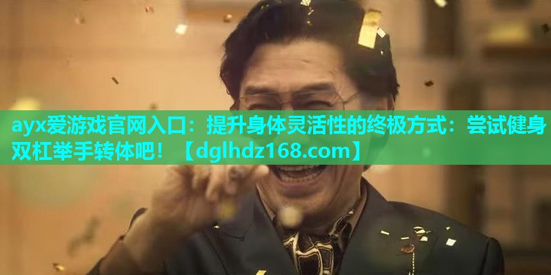 提升身体灵活性的终极方式:尝试健身双杠举手转体吧! 提升身体灵活性的终极方式:尝试健身双杠举手转体吧!
