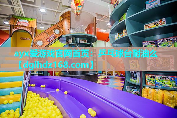 乒乓球台耐油么 乒乓球台耐油么