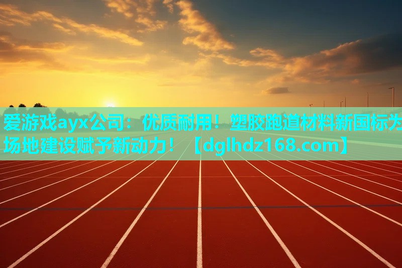 优质耐用!塑胶跑道材料新国标为场地建设赋予新动力! 优质耐用!塑胶跑道材料新国标为场地建设赋予新动力!