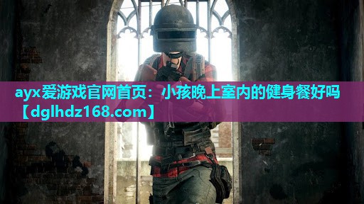 小孩晚上室内的健身餐好吗 小孩晚上室内的健身餐好吗
