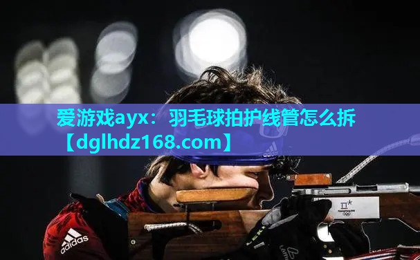 羽毛球拍护线管怎么拆 羽毛球拍护线管怎么拆