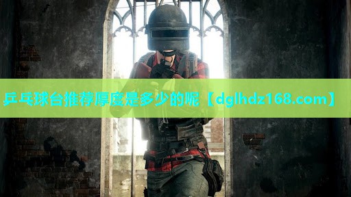 乒乓球台推荐厚度是多少的呢 乒乓球台推荐厚度是多少的呢