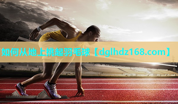 如何从地上挑起羽毛球 如何从地上挑起羽毛球