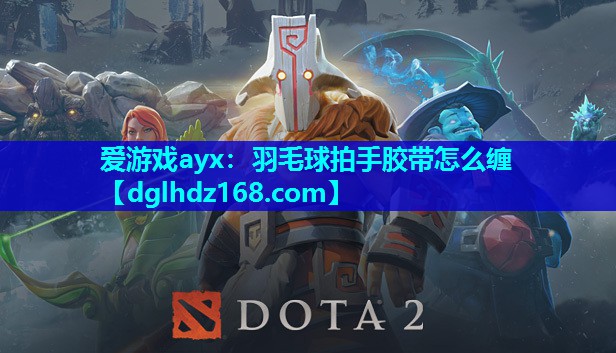 羽毛球拍手胶带怎么缠 羽毛球拍手胶带怎么缠
