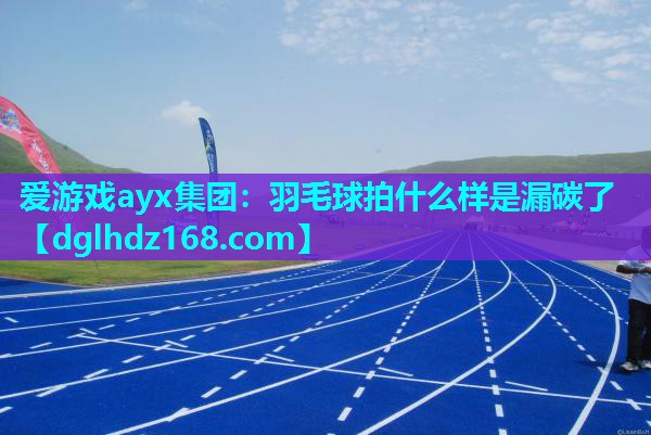 羽毛球拍什么样是漏碳了 羽毛球拍什么样是漏碳了