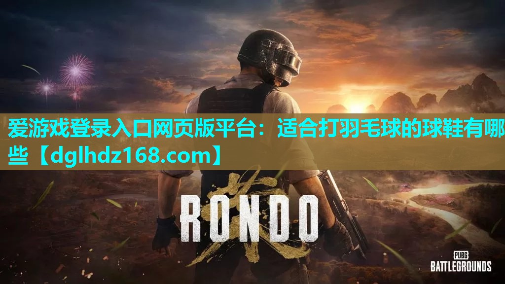 适合打羽毛球的球鞋有哪些 适合打羽毛球的球鞋有哪些