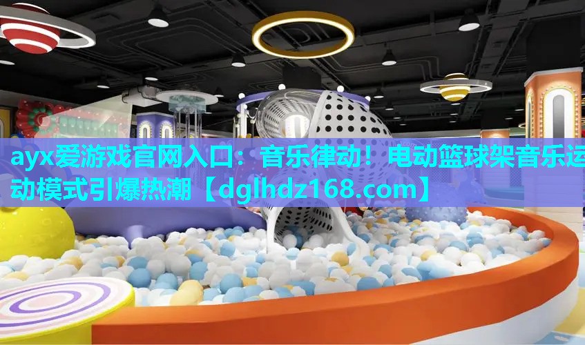 音乐律动!电动篮球架音乐运动模式引爆热潮 音乐律动!电动篮球架音乐运动模式引爆热潮