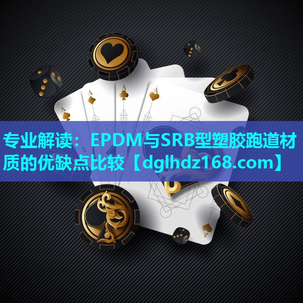 专业解读:EPDM与SRB型塑胶跑道材质的优缺点比较 专业解读:EPDM与SRB型塑胶跑道材质的优缺点比较