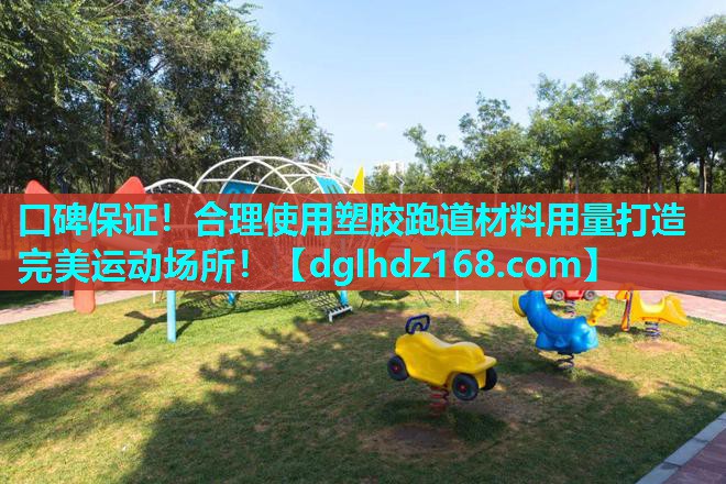 口碑保证!合理使用塑胶跑道材料用量打造完美运动场所! 口碑保证!合理使用塑胶跑道材料用量打造完美运动场所!