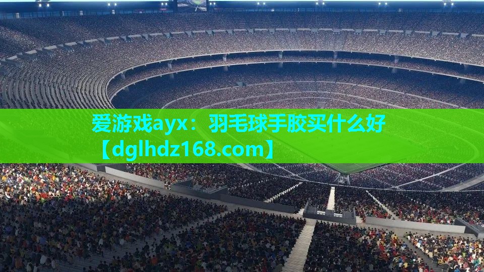 羽毛球手胶买什么好 羽毛球手胶买什么好