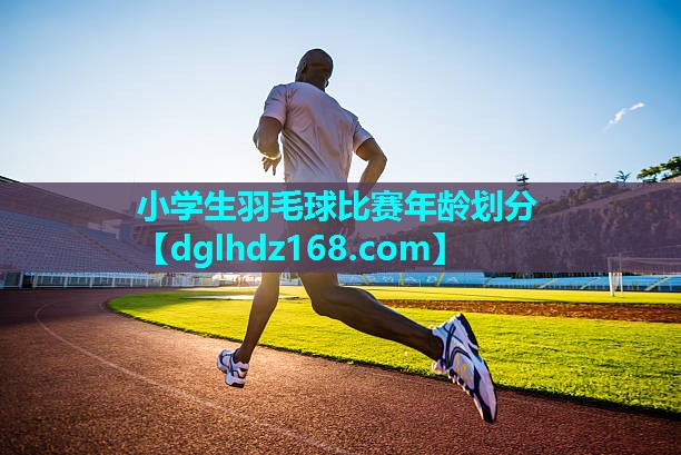 小学生羽毛球比赛年龄划分 小学生羽毛球比赛年龄划分