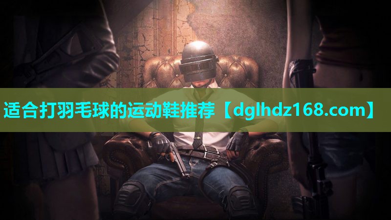 适合打羽毛球的运动鞋推荐 适合打羽毛球的运动鞋推荐